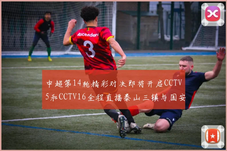 中超第14轮精彩对决即将开启CCTV5和CCTV16全程直播泰山三镇与国安河南之战