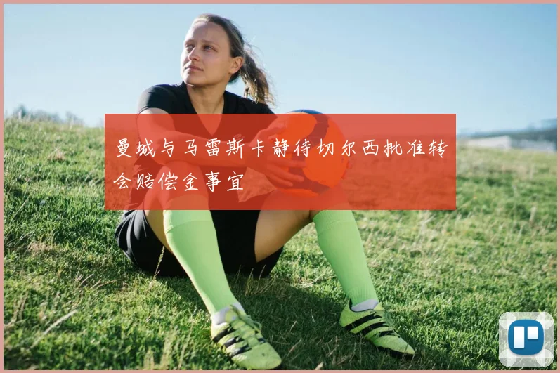 曼城与马雷斯卡静待切尔西批准转会赔偿金事宜