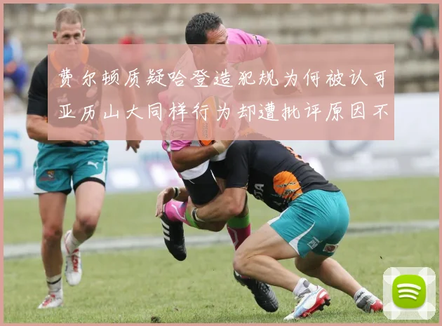 费尔顿质疑哈登造犯规为何被认可亚历山大同样行为却遭批评原因不明