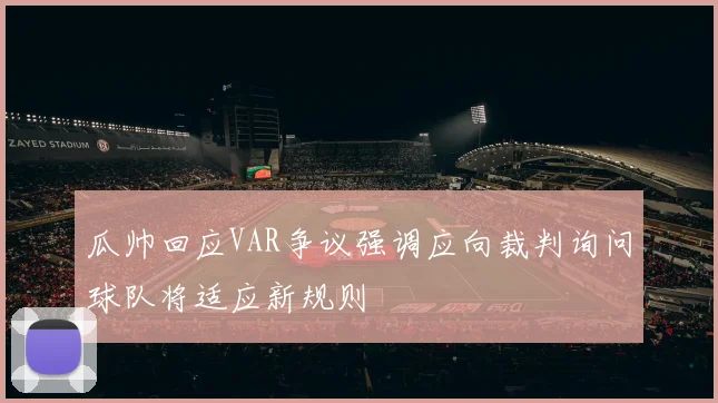瓜帅回应VAR争议强调应向裁判询问球队将适应新规则