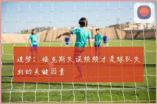 追梦：福克斯失误频频才是球队失利的关键因素