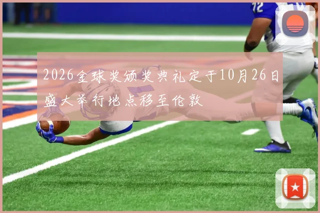 2026金球奖颁奖典礼定于10月26日盛大举行地点移至伦敦