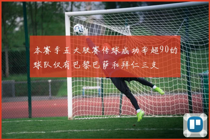 本赛季五大联赛传球成功率超90的球队仅有巴黎巴萨和拜仁三支