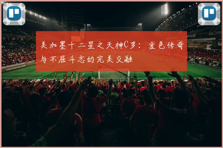 美加墨十二星之天神C罗：金色传奇与不屈斗志的完美交融