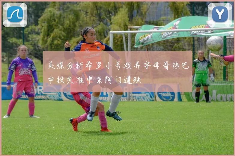 美媒分析希罗小号戏弄字母哥热巴中投失准申京阿门遭殃